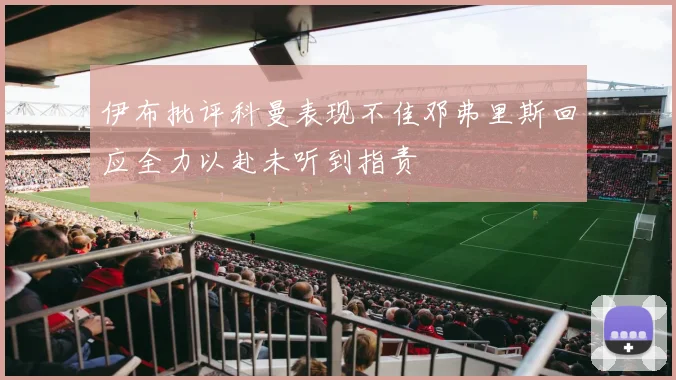 伊布批评科曼表现不佳邓弗里斯回应全力以赴未听到指责