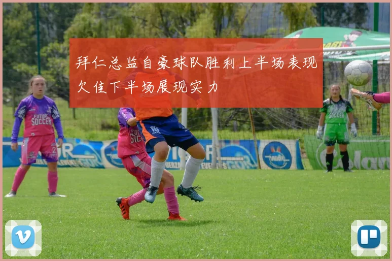 拜仁总监自豪球队胜利上半场表现欠佳下半场展现实力