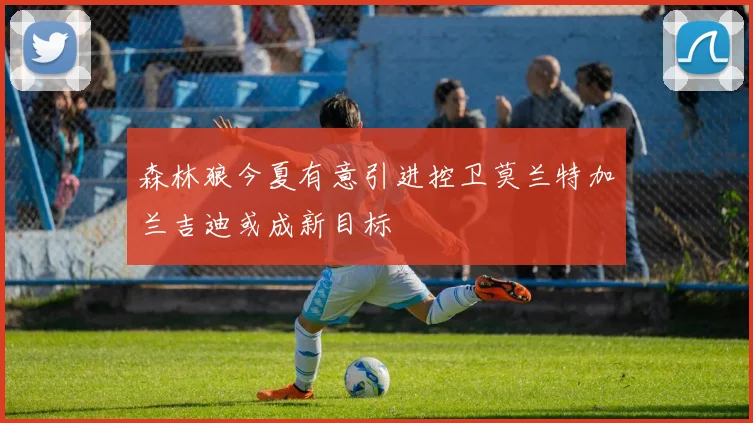 森林狼今夏有意引进控卫莫兰特加兰吉迪或成新目标