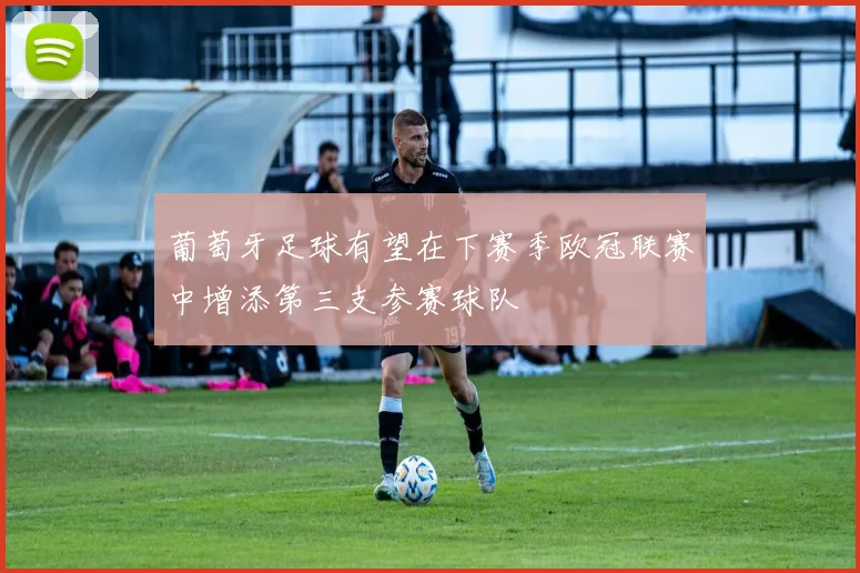 葡萄牙足球有望在下赛季欧冠联赛中增添第三支参赛球队
