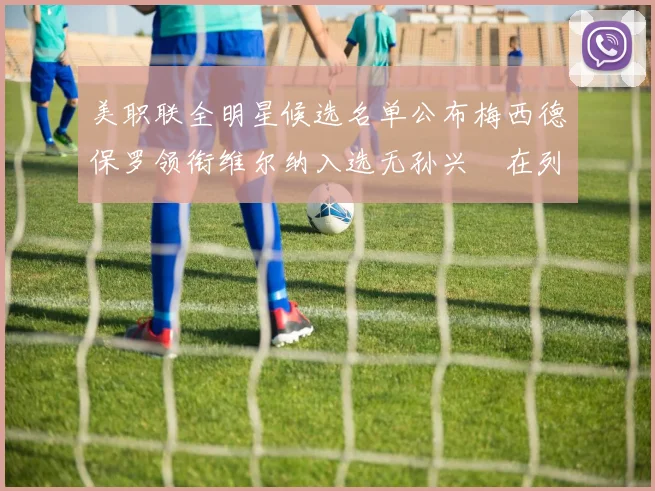 美职联全明星候选名单公布梅西德保罗领衔维尔纳入选无孙兴慜在列