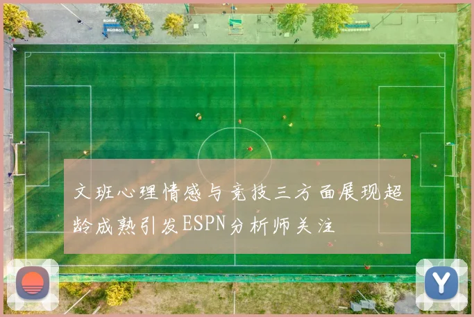 文班心理情感与竞技三方面展现超龄成熟引发ESPN分析师关注